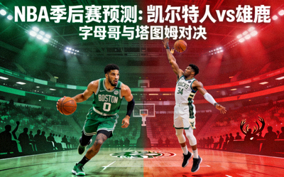 NBA季后赛预测：凯尔特人vs雄鹿 字母哥与塔图姆对决